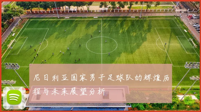 尼日利亚国家男子足球队的辉煌历程与未来展望分析