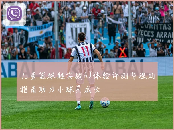 儿童篮球鞋实战AJ体验评测与选购指南助力小球员成长