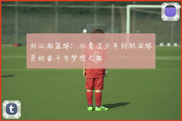 刘江潮篮球：从青涩少年到职业球员的奋斗与梦想之路