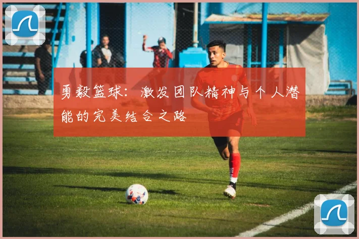 勇毅篮球：激发团队精神与个人潜能的完美结合之路