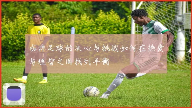 戒掉足球的决心与挑战如何在热爱与理智之间找到平衡