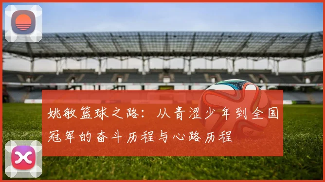 姚敏篮球之路：从青涩少年到全国冠军的奋斗历程与心路历程